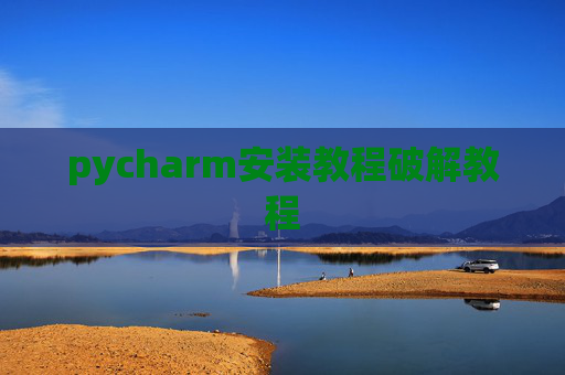 pycharm安装教程破解教程 pycharm安装教程破解教程