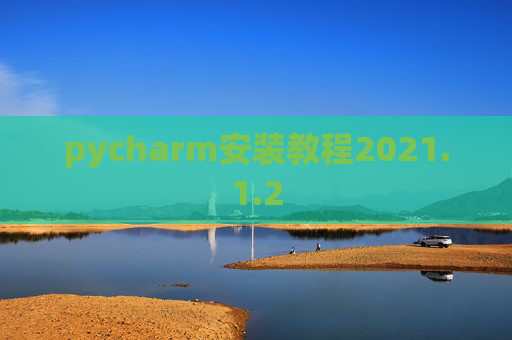 pycharm安装教程2021.1.2 pycharm安装教程2021.1.2